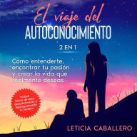 El viaje del autoconocimiento: 2 en 1: Cómo entenderte, encontrar tu pasión y crear la vida que realmente deseas: Incluye Diario de autodescubrimiento y Reprogramando tu cerebro