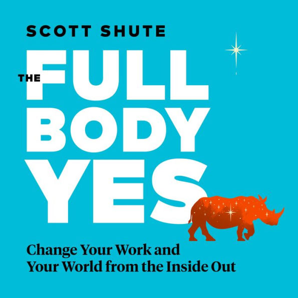 The Full Body Yes: Change Your Work and Your World from the Inside Out