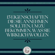 15 Eigenschaften, die Sie annehmen sollten, um zu bekommen, was Sie wirklich wollen