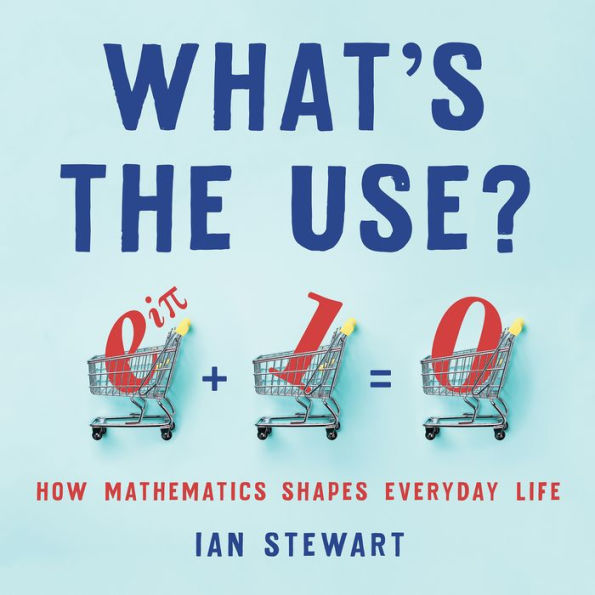 What's the Use?: How Mathematics Shapes Everyday Life