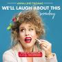 We'll Laugh About This (Someday): Essays on Taking Life a Smidge Too Seriously