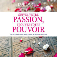 Suivez votre passion, trouvez votre pouvoir: Tout ce que vous devez savoir à propos de la Loi de l'Attraction: Suivez votre passion, trouvez votre pouvoir