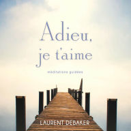 Adieu, je t'aime: Méditations guidées: Adieu, je t'aime