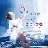 Ô source de vie et d'énergie: méditations créatives, Ô: Ô source de vie et d'énergie