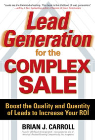 Lead Generation for the Complex Sale: Boost the Quality and Quantity of Leads to Increase Your ROI