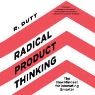 Radical Product Thinking: The New Mindset for Innovating Smarter