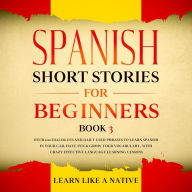 Spanish Short Stories for Beginners Book 3: Over 100 Dialogues and Daily Used Phrases to Learn Spanish in Your Car. Have Fun & Grow Your Vocabulary, with Crazy Effective Language Learning Lessons