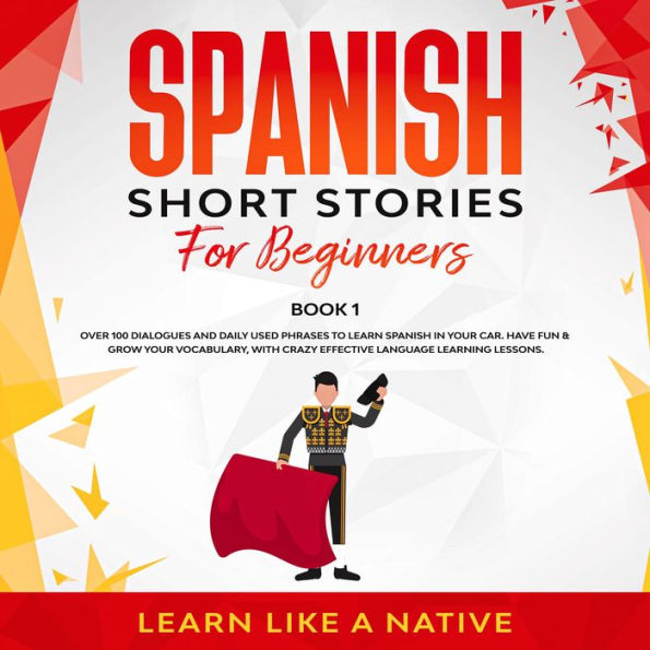 Spanish Short Stories for Beginners Book 1: Over 100 Dialogues and Daily Used Phrases to Learn Spanish in Your Car. Have Fun & Grow Your Vocabulary, with Crazy Effective Language Learning Lessons