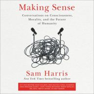 Making Sense: Conversations on Consciousness, Morality, and the Future of Humanity