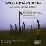 Unsere versäumten Tage - Liebesbriefe von NVA-Soldaten (ungekürzt)