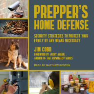 Prepper's Home Defense: Security Strategies to Protect Your Family by Any Means Necessary