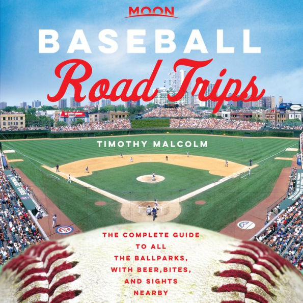 Moon Baseball Road Trips: The Complete Guide to All the Ballparks, with Beer, Bites, and Sights Nearby