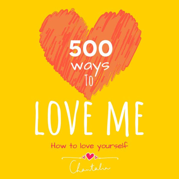 500 ways to love me - how to love yourself: Creative ways everyday, unlocking your inner strength, rewire your brain to self-compassion self-acceptance, heal your inner child with love self-worth