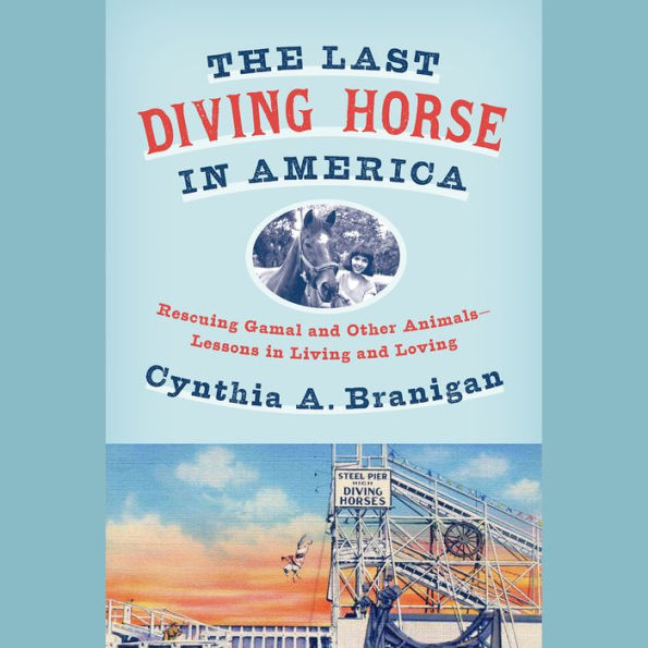 The Last Diving Horse in America: Rescuing Gamal and Other Animals--Lessons in Living and Loving