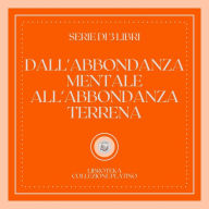 DALL'ABBONDANZA MENTALE ALL'ABBONDANZA TERRENA (SERIE DI 3 LIBRI)