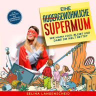Eine außergewöhnliche Supermum:: Wie Mama cool bleibt und dabei die Welt rettet. In 10 Schritten zur unperfekten Superheldin.