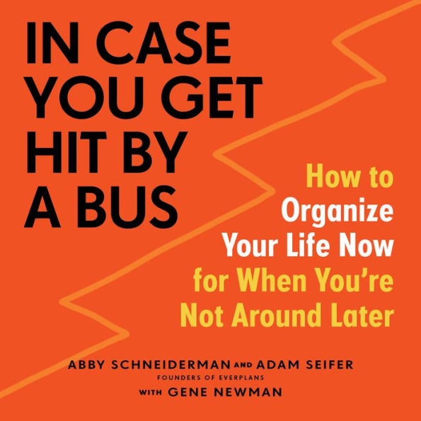 In Case You Get Hit by a Bus : A Plan to Organize Your Life Now for When You're Not Around Later