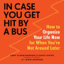 In Case You Get Hit by a Bus : A Plan to Organize Your Life Now for When You're Not Around Later