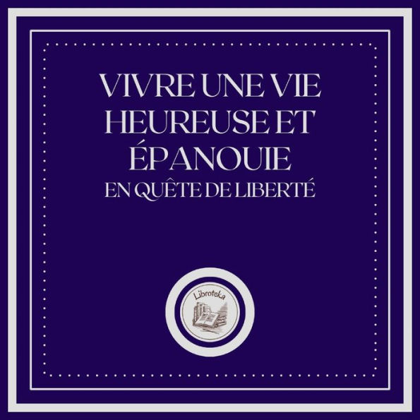 Vivre une Vie Heureuse et épanouie: En Quête de Liberté