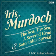 Iris Murdoch: The Sea, The Sea, A Severed Head & Something Special: A BBC Radio Collection