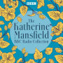 The Katherine Mansfield BBC Radio Collection: Dramatisations and readings of selected stories