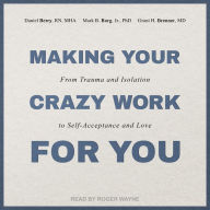 Making Your Crazy Work for You: From Trauma and Isolation to Self-Acceptance and Love