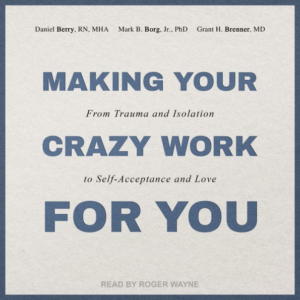 Making Your Crazy Work for You: From Trauma and Isolation to Self-Acceptance and Love