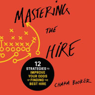 Mastering the Hire: 12 Strategies to Improve Your Odds of Finding the Best Hire