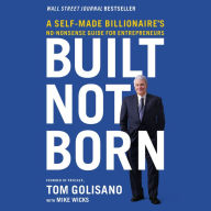 Built, Not Born: A Self-Made Billionaire's No-Nonsense Guide for Entrepreneurs