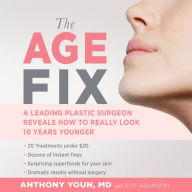 The Age Fix: A Leading Plastic Surgeon Reveals How to Really Look 10 Years Younger