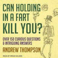 Can Holding in a Fart Kill You?: Over 150 Curious Questions and Intriguing Answers