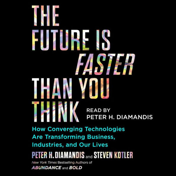 The Future Is Faster Than You Think: How Converging Technologies Are Transforming Business, Industries, and Our Lives