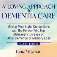 Loving Approach To Dementia Care, A, 2nd Edition: Making Meaningful Connections with the Person Who Has Alzheimer's Disease Or Other Dementia or Memory Loss