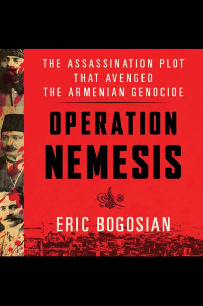 Operation Nemesis: The Assassination Plot that Avenged the Armenian Genocide