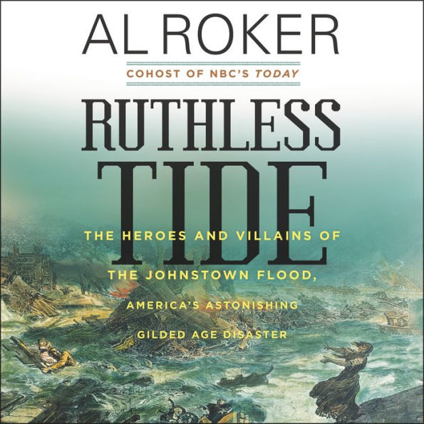 Ruthless Tide: The Heroes and Villains of the Johnstown Flood, America's Astonishing Gilded Age Disaster