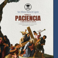 San Alfonso Maria de Ligorio sobre la Paciencia e Imitación de Cristo, con Sabiduría Bíblica de los Evangelios, Salmos, Proverbios, Eclesiástico + citas de San Francisco de Asís, etc.