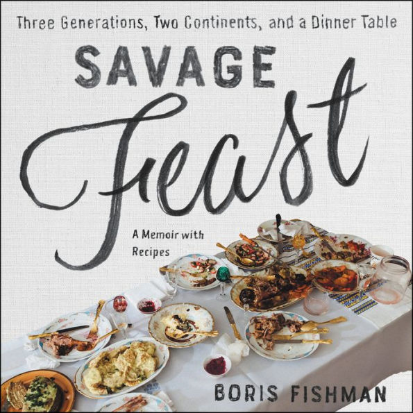 Savage Feast: Three Generations, Two Continents, and a Dinner Table (a Memoir with Recipes)