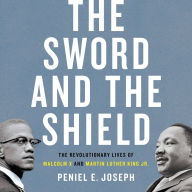 The Sword and the Shield: The Revolutionary Lives of Malcolm X and Martin Luther King Jr.