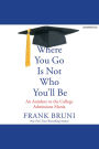 Where You Go Is Not Who You'll Be: An Antidote to the College Admissions Mania