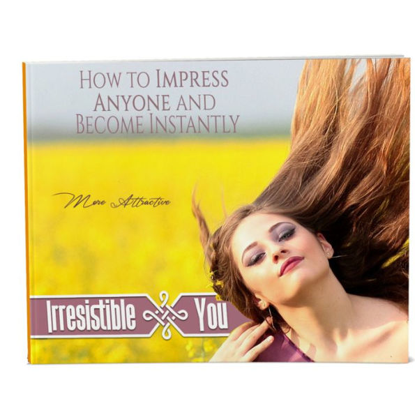 Irresistible You - How to be Engaging, Charming, Charismatic and Persuasive: Learn How To Impress Anyone and Become Instantly More Charismatic
