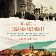 The Age of Disenchantments: The Epic Story of Spain's Most Notorious Literary Family and the Long Shadow of the Spanish Civil War