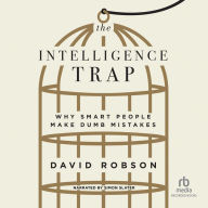 The Intelligence Trap: Why Smart People Make Dumb Mistakes