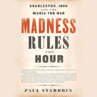 Madness Rules the Hour: Charleston, 1860, and the Mania for War