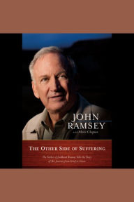 The Other Side of Suffering: The Father of JonBenet Ramsey Tells the Story of His Journey from Grief to Grace