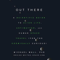 Out There: A Scientific Guide to Alien Life, Antimatter, and Human Space Travel (For the Cosmically Curious)