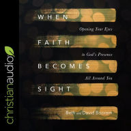 When Faith Becomes Sight: Opening Your Eyes to God's Presence All Around You