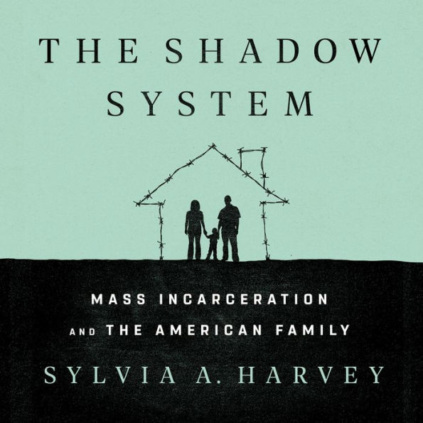 The Shadow System: Mass Incarceration and the American Family