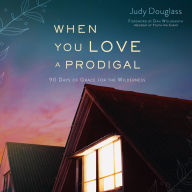 When You Love a Prodigal: 90 Days of Grace for the Wilderness