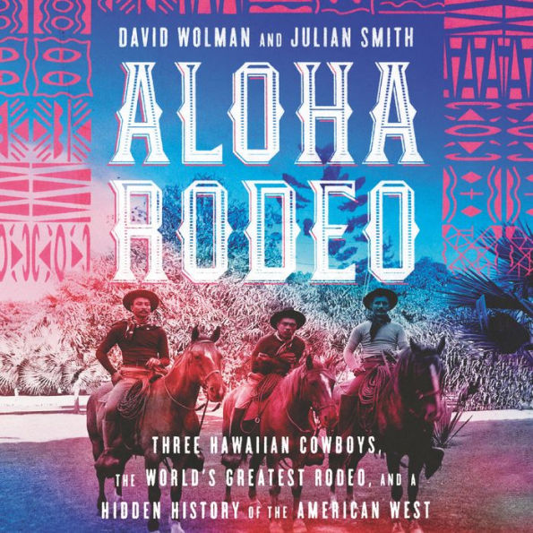 Aloha Rodeo: Three Hawaiian Cowboys, the World's Greatest Rodeo, and a Hidden History of the American West