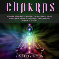 Chakras: Desvelando los secretos de la sanación con meditación de chakras, mantras y reiki, además de consejos para principiantes para despertar el tercer ojo